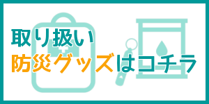 取り扱い防災グッズはこちら